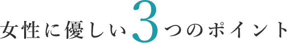 女性に優しい3つのポイント