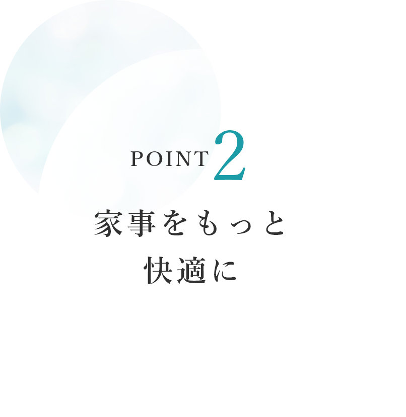 POINT2　家事をもっと快適に