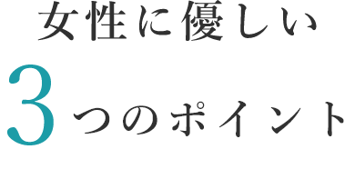 女性に優しい3つのポイント